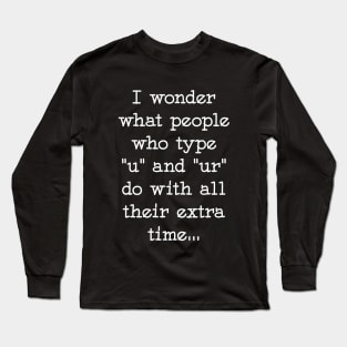 I wonder what people who type u and ur do with all their extra time Long Sleeve T-Shirt